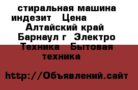 стиральная машина индезит › Цена ­ 2 000 - Алтайский край, Барнаул г. Электро-Техника » Бытовая техника   